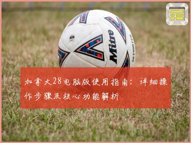 加拿大28电脑版使用指南:详细操作步骤及核心功能解析