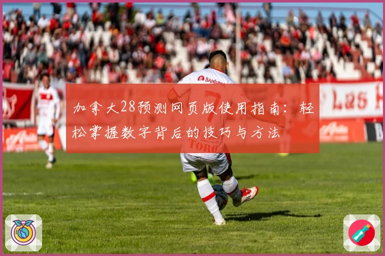 加拿大28预测网页版使用指南:轻松掌握数字背后的技巧与方法
