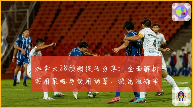 加拿大28预测技巧分享：全面解析实用策略与使用场景，提高准确率的关键因素分析