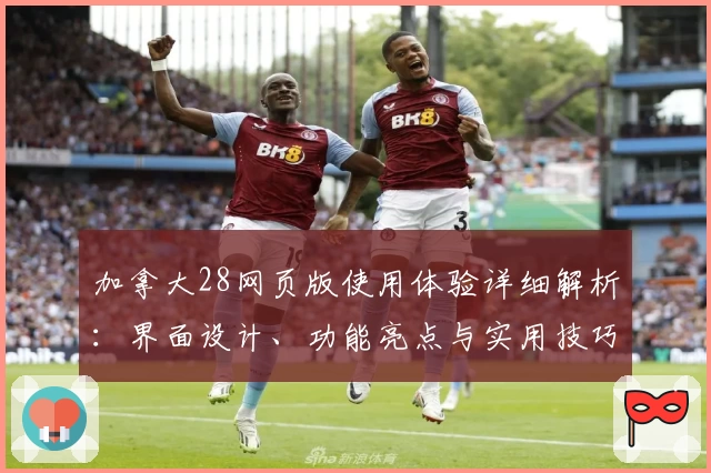 加拿大28网页版使用体验详细解析：界面设计、功能亮点与实用技巧分享