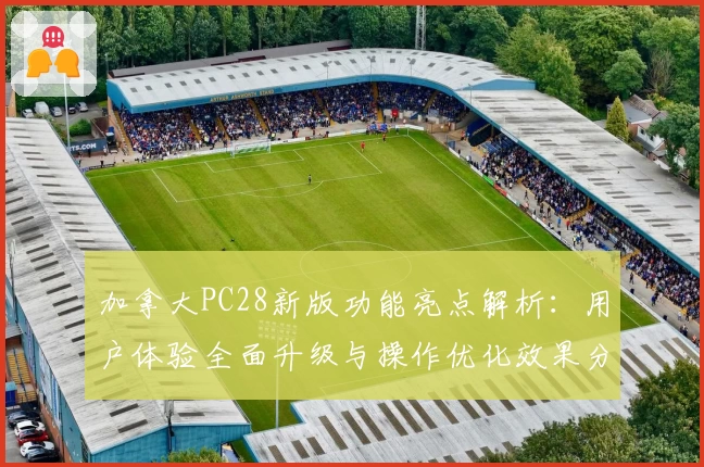 加拿大PC28新版功能亮点解析:用户体验全面升级与操作优化效果分享