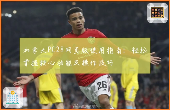 加拿大PC28网页版使用指南：轻松掌握核心功能及操作技巧