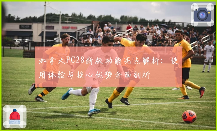 加拿大PC28新版功能亮点解析：使用体验与核心优势全面剖析