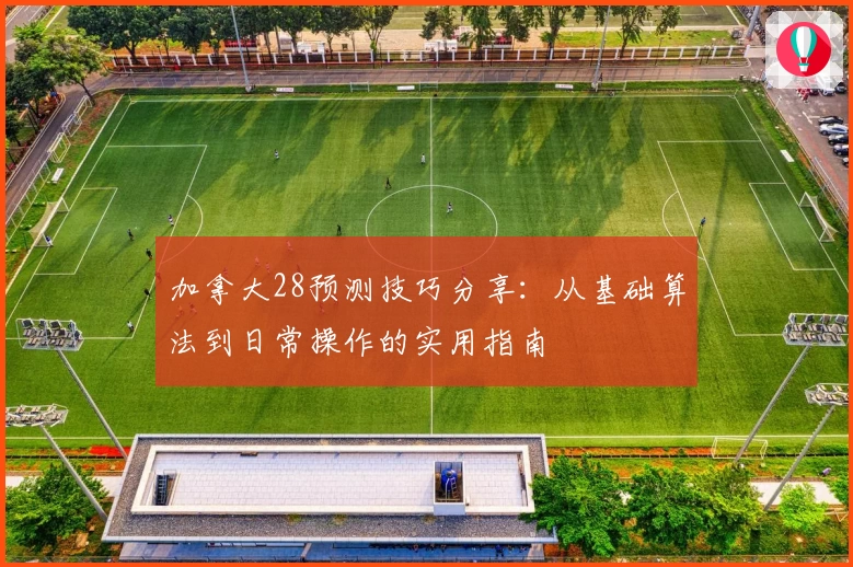 加拿大28预测技巧分享：从基础算法到日常操作的实用指南
