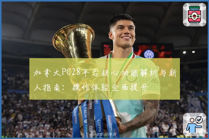 加拿大PC28平台核心功能解析与新人指南：操作体验全面提升