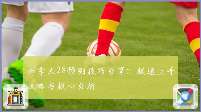 加拿大28预测技巧分享：极速上手攻略与核心分析