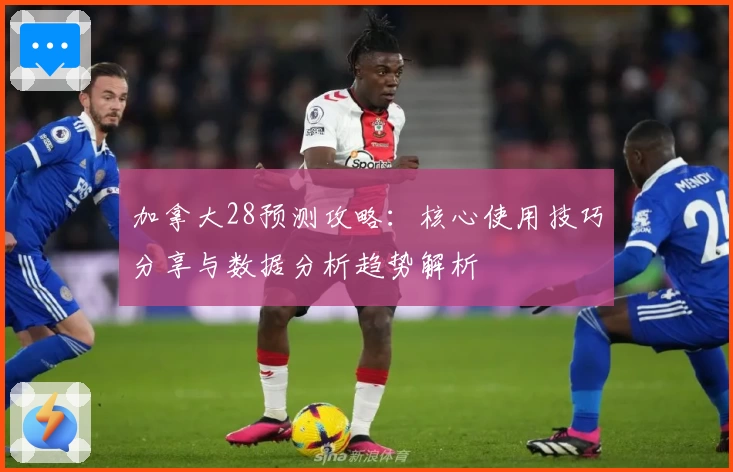 加拿大28预测攻略：核心使用技巧分享与数据分析趋势解析