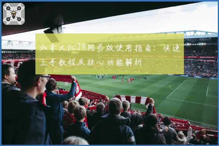 加拿大pc28网页版使用指南：快速上手教程及核心功能解析